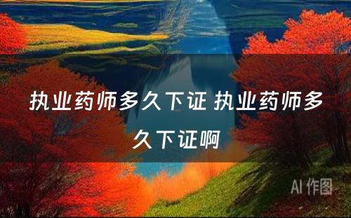 执业药师多久下证 执业药师多久下证啊