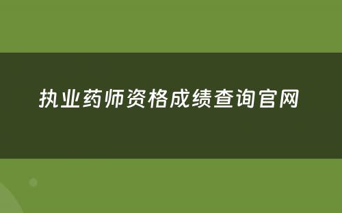 执业药师资格成绩查询官网 