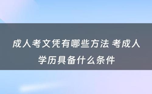 成人考文凭有哪些方法 考成人学历具备什么条件