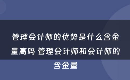 管理会计师的优势是什么含金量高吗 管理会计师和会计师的含金量