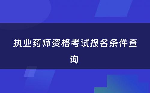 执业药师资格考试报名条件查询 