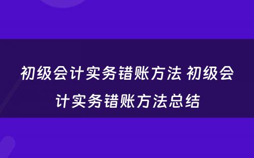 初级会计实务错账方法 初级会计实务错账方法总结