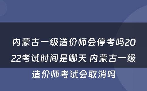 内蒙古一级造价师会停考吗2022考试时间是哪天 内蒙古一级造价师考试会取消吗