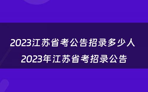 2023江苏省考公告招录多少人 2023年江苏省考招录公告
