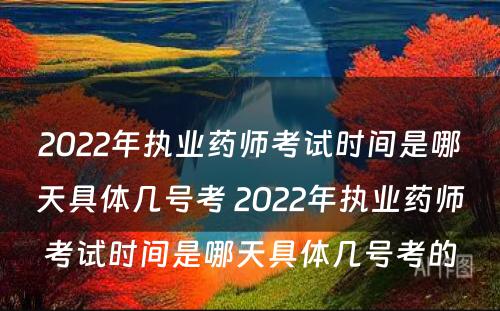 2022年执业药师考试时间是哪天具体几号考 2022年执业药师考试时间是哪天具体几号考的