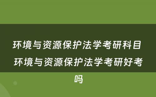 环境与资源保护法学考研科目 环境与资源保护法学考研好考吗