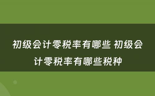 初级会计零税率有哪些 初级会计零税率有哪些税种