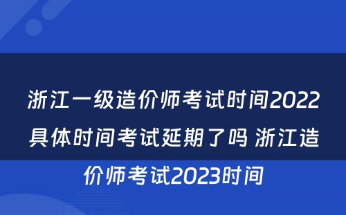 浙江一级造价师考试时间2022具体时间考试延期了吗 浙江造价师考试2023时间