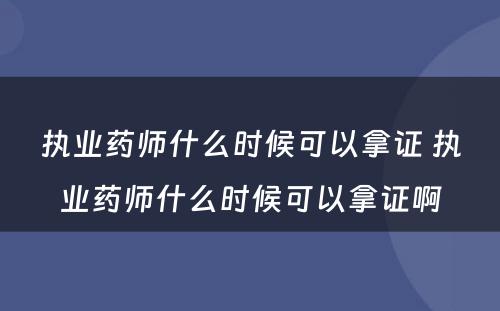 执业药师什么时候可以拿证 执业药师什么时候可以拿证啊