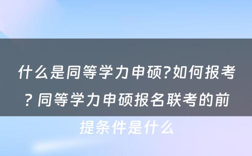 什么是同等学力申硕?如何报考? 同等学力申硕报名联考的前提条件是什么