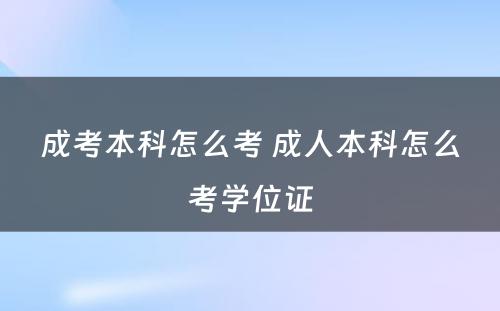 成考本科怎么考 成人本科怎么考学位证