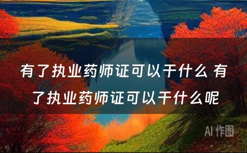 有了执业药师证可以干什么 有了执业药师证可以干什么呢