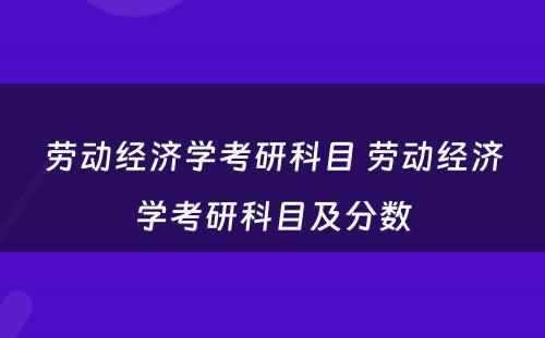 劳动经济学考研科目 劳动经济学考研科目及分数