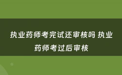 执业药师考完试还审核吗 执业药师考过后审核