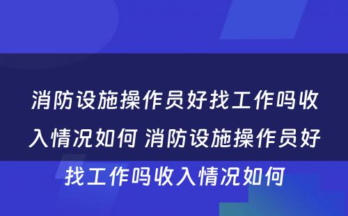 消防设施操作员好找工作吗收入情况如何 消防设施操作员好找工作吗收入情况如何