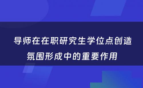  导师在在职研究生学位点创造氛围形成中的重要作用