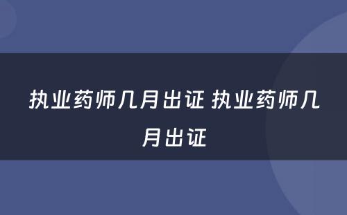 执业药师几月出证 执业药师几月出证