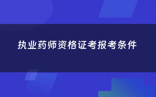 执业药师资格证考报考条件 