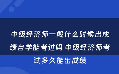 中级经济师一般什么时候出成绩自学能考过吗 中级经济师考试多久能出成绩