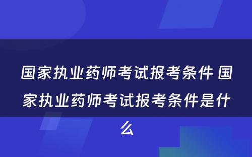 国家执业药师考试报考条件 国家执业药师考试报考条件是什么