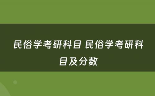 民俗学考研科目 民俗学考研科目及分数