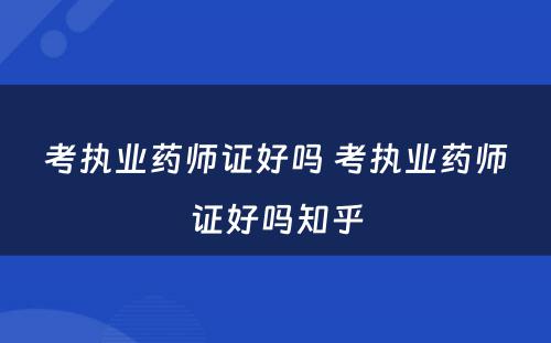 考执业药师证好吗 考执业药师证好吗知乎