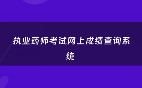 执业药师考试网上成绩查询系统 