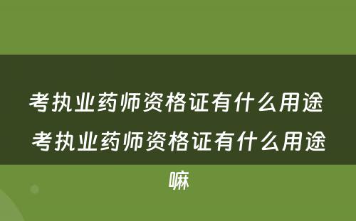 考执业药师资格证有什么用途 考执业药师资格证有什么用途嘛