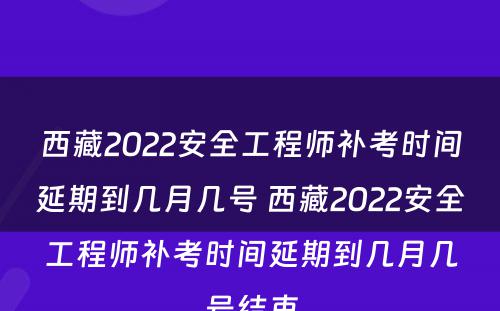 西藏2022安全工程师补考时间延期到几月几号 西藏2022安全工程师补考时间延期到几月几号结束