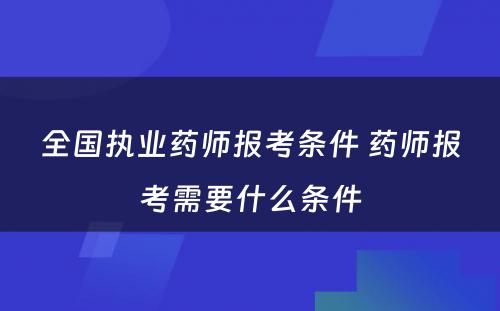 全国执业药师报考条件 药师报考需要什么条件