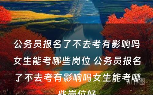 公务员报名了不去考有影响吗女生能考哪些岗位 公务员报名了不去考有影响吗女生能考哪些岗位好