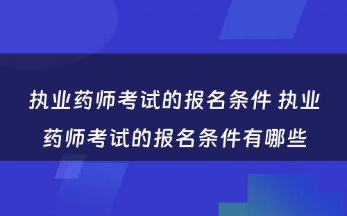 执业药师考试的报名条件 执业药师考试的报名条件有哪些