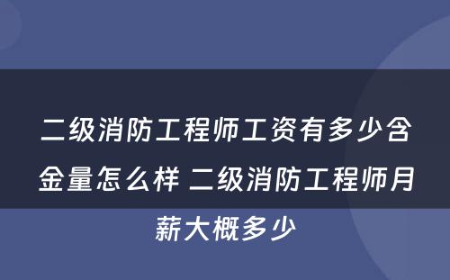 二级消防工程师工资有多少含金量怎么样 二级消防工程师月薪大概多少