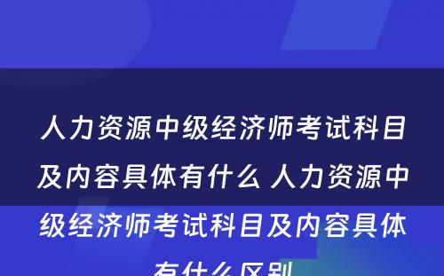 人力资源中级经济师考试科目及内容具体有什么 人力资源中级经济师考试科目及内容具体有什么区别