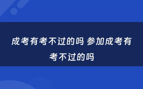 成考有考不过的吗 参加成考有考不过的吗