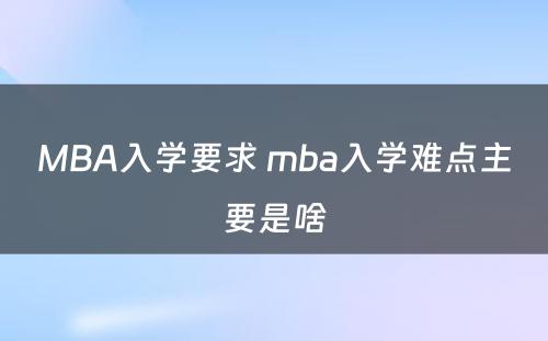 MBA入学要求 mba入学难点主要是啥