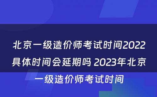 北京一级造价师考试时间2022具体时间会延期吗 2023年北京一级造价师考试时间