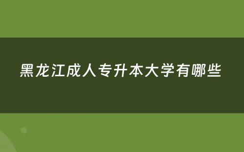 黑龙江成人专升本大学有哪些 