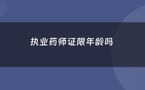 执业药师证限年龄吗 