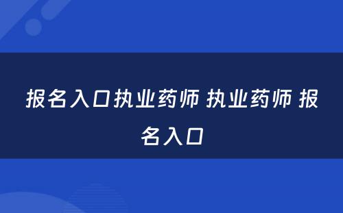 报名入口执业药师 执业药师 报名入口