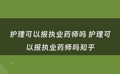 护理可以报执业药师吗 护理可以报执业药师吗知乎