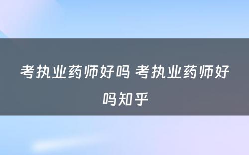 考执业药师好吗 考执业药师好吗知乎