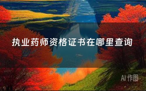 执业药师资格证书在哪里查询 