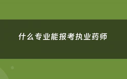 什么专业能报考执业药师 