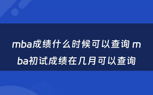 mba成绩什么时候可以查询 mba初试成绩在几月可以查询