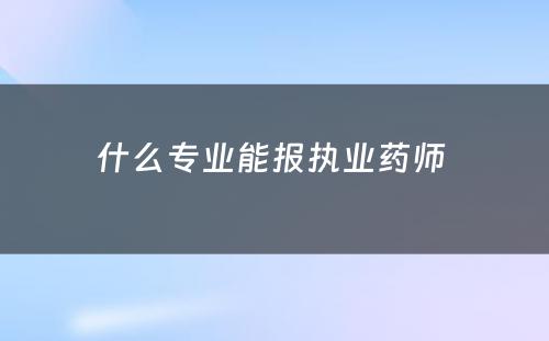 什么专业能报执业药师 