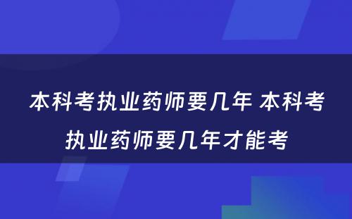 本科考执业药师要几年 本科考执业药师要几年才能考