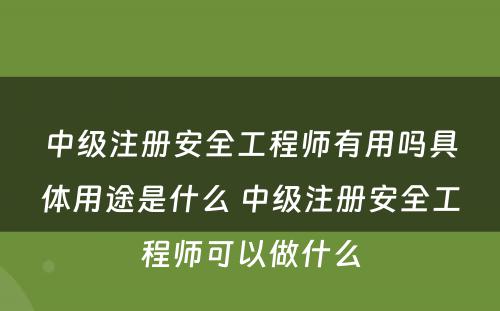 中级注册安全工程师有用吗具体用途是什么 中级注册安全工程师可以做什么