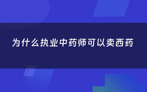 为什么执业中药师可以卖西药 