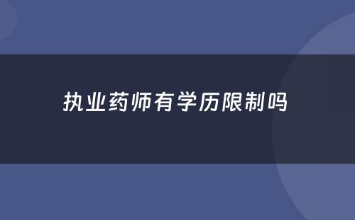 执业药师有学历限制吗 